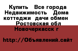 Купить - Все города Недвижимость » Дома, коттеджи, дачи обмен   . Ростовская обл.,Новочеркасск г.